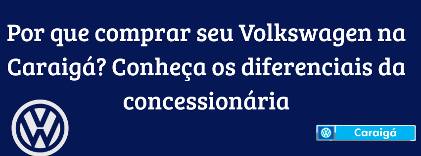 Por que comprar seu Volkswagen na Caraigá? Conheça os diferenciais da concessionária